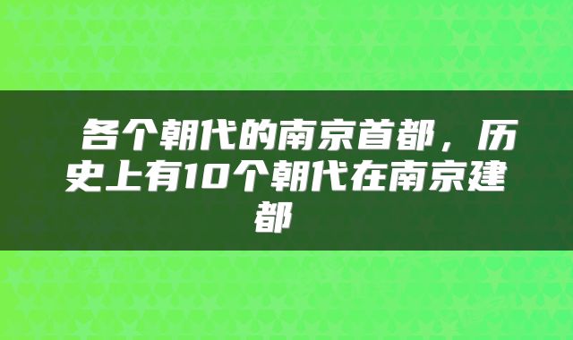  各个朝代的南京首都，历史上有10个朝代在南京建都 