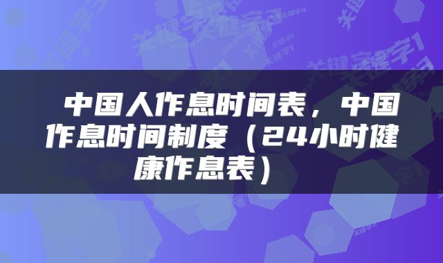 中国人作息时间表，中国作息时间制度（24小时健康作息表） 