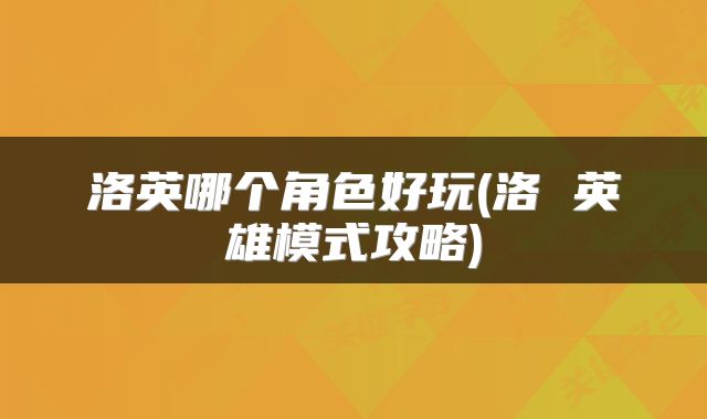 洛英哪个角色好玩(洛 英雄模式攻略)