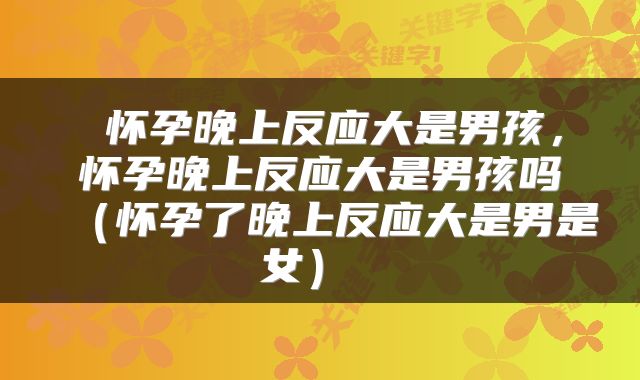  怀孕晚上反应大是男孩，怀孕晚上反应大是男孩吗（怀孕了晚上反应大是男是女） 