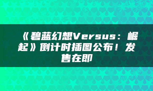 《碧蓝幻想Versus:崛起》倒计时插图公布!发售在即