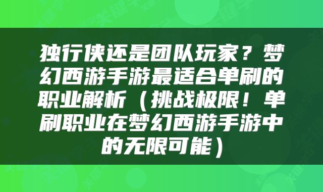 独行侠还是团队玩家？梦幻西游手游最适合单刷的职业解析（挑战极限！单刷职业在梦幻西游手游中的无限可能）