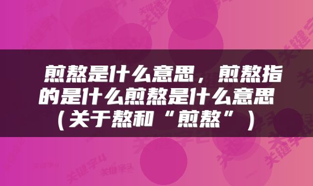 煎熬是什么意思,煎熬指的是什么煎熬是什么意思(关于熬和“煎熬”)