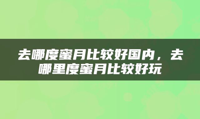 去哪度蜜月比较好国内，去哪里度蜜月比较好玩