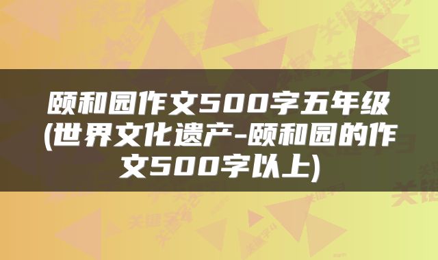 颐和园作文500字五年级(世界文化遗产-颐和园的作文500字以上)