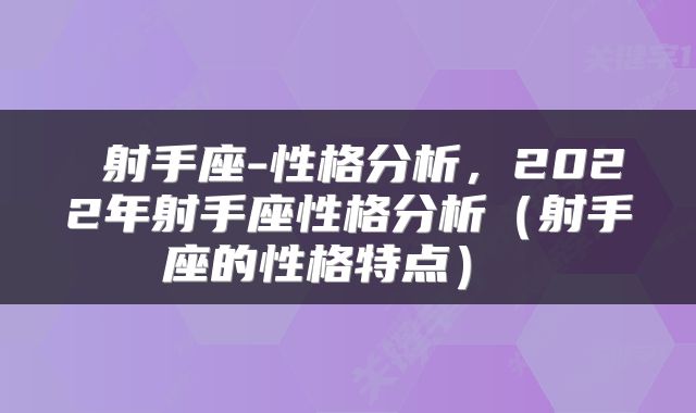  射手座-性格分析，2022年射手座性格分析（射手座的性格特点） 