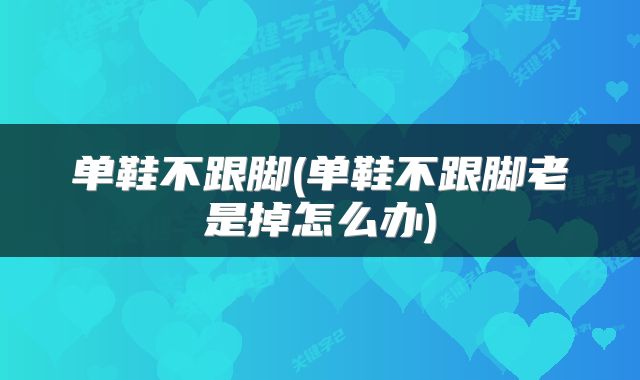 单鞋不跟脚(单鞋不跟脚老是掉怎么办)