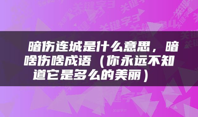  暗伤连城是什么意思，暗啥伤啥成语（你永远不知道它是多么的美丽） 