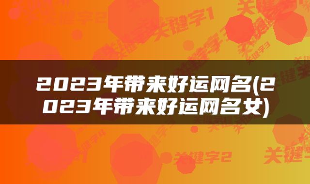 2023年带来好运网名(2023年带来好运网名女)