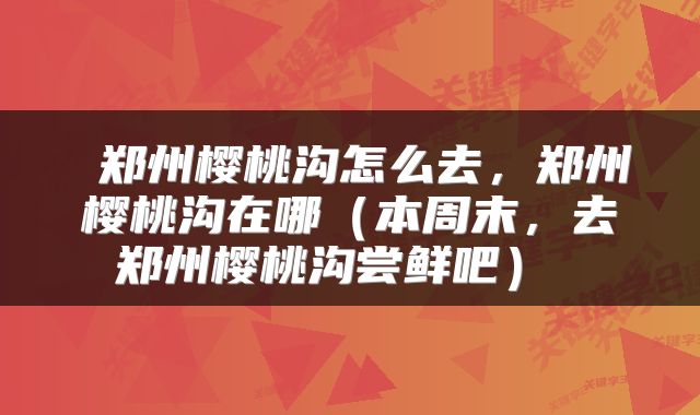  郑州樱桃沟怎么去，郑州樱桃沟在哪（本周末，去郑州樱桃沟尝鲜吧） 