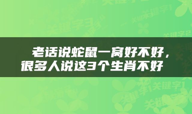 老话说蛇鼠一窝好不好,很多人说这3个生肖不好