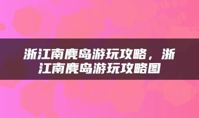 浙江南麂岛游玩攻略，浙江南麂岛游玩攻略图