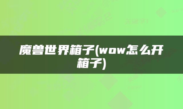 魔兽世界箱子(wow怎么开箱子)