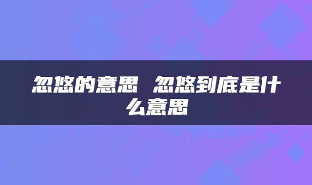 忽悠的意思 忽悠到底是什么意思