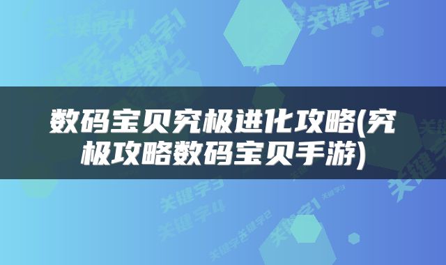 数码宝贝究极进化攻略(究极攻略数码宝贝手游)