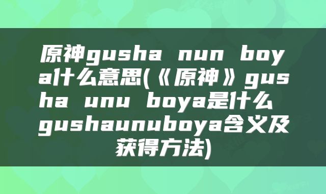 原神gusha nun boya什么意思(《原神》gusha unu boya是什么 gushaunuboya含义及获得方法)