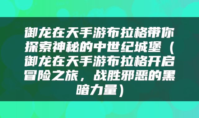 御龙在天手游布拉格带你探索神秘的中世纪城堡（御龙在天手游布拉格开启冒险之旅，战胜邪恶的黑暗力量）