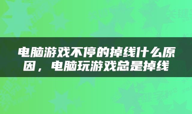 电脑游戏不停的掉线什么原因，电脑玩游戏总是掉线