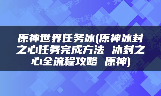 原神世界任务冰(原神冰封之心任务完成方法 冰封之心全流程攻略 原神)