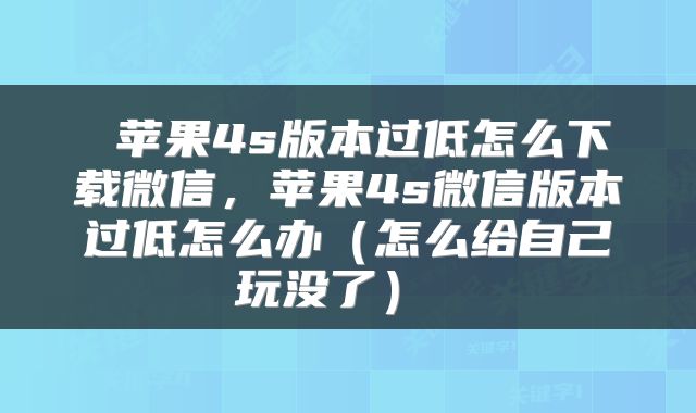  苹果4s版本过低怎么下载微信，苹果4s微信版本过低怎么办（怎么给自己玩没了） 