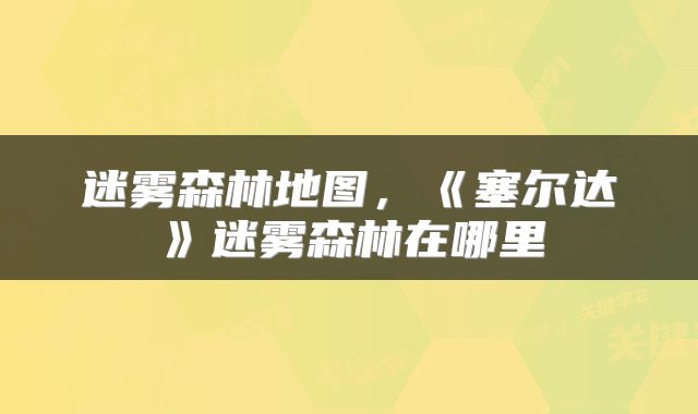 迷雾森林地图，《塞尔达》迷雾森林在哪里