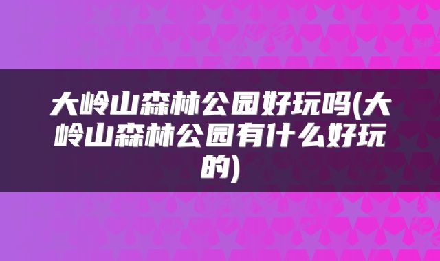 大岭山森林公园好玩吗(大岭山森林公园有什么好玩的)