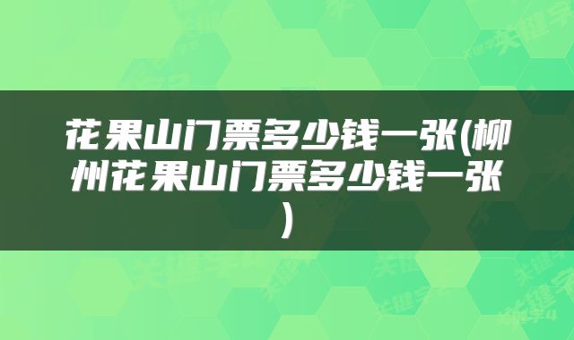 花果山门票多少钱一张(柳州花果山门票多少钱一张)