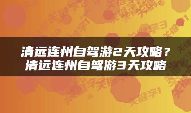 清远连州自驾游2天攻略？清远连州自驾游3天攻略