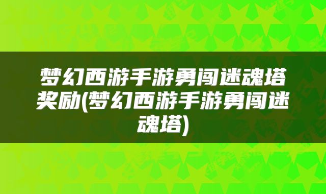 梦幻西游手游勇闯迷魂塔奖励(梦幻西游手游勇闯迷魂塔)