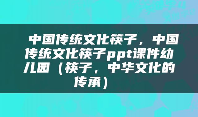  中国传统文化筷子，中国传统文化筷子ppt课件幼儿园（筷子，中华文化的传承） 