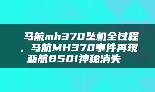 马航mh370坠机全过程,马航MH370事件再现亚航8501神秘消失