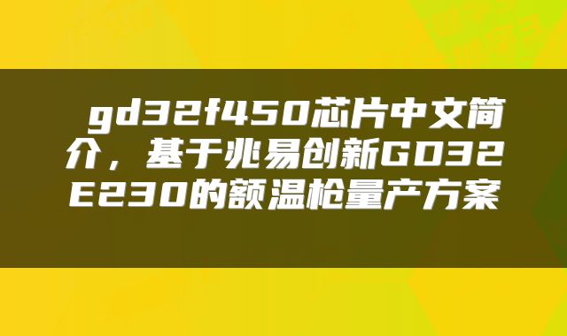  gd32f450芯片中文简介，基于兆易创新GD32E230的额温枪量产方案 