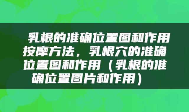  乳根的准确位置图和作用按摩方法，乳根穴的准确位置图和作用（乳根的准确位置图片和作用） 