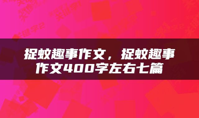 捉蚊趣事作文，捉蚊趣事作文400字左右七篇