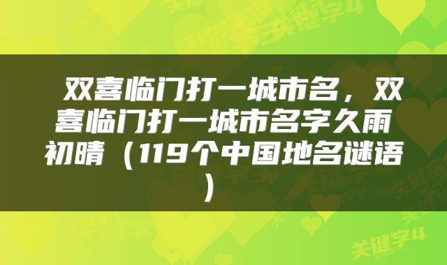  双喜临门打一城市名，双喜临门打一城市名字久雨初晴（119个中国地名谜语） 
