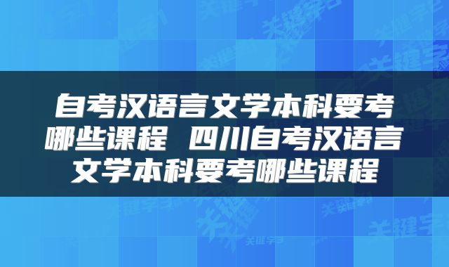自考汉语言文学本科要考哪些课程 四川自考汉语言文学本科要考哪些课程