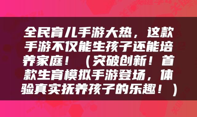 全民育儿手游大热，这款手游不仅能生孩子还能培养家庭！（突破创新！首款生育模拟手游登场，体验真实抚养孩子的乐趣！）