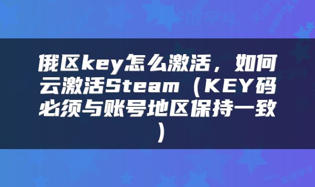 俄区key怎么激活,如何云激活Steam(KEY码必须与账号地区保持一致)