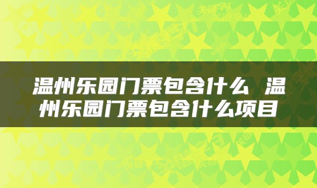 温州乐园门票包含什么 温州乐园门票包含什么项目