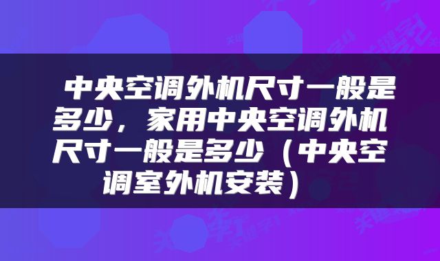  中央空调外机尺寸一般是多少，家用中央空调外机尺寸一般是多少（中央空调室外机安装） 