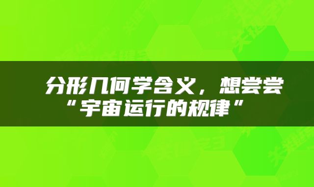  分形几何学含义，想尝尝“宇宙运行的规律” 