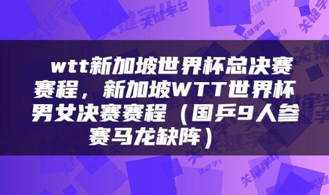  wtt新加坡世界杯总决赛赛程，新加坡WTT世界杯男女决赛赛程（国乒9人参赛马龙缺阵） 