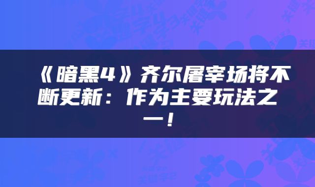 《暗黑4》齐尔屠宰场将不断更新：作为主要玩法之一！