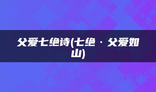 父爱七绝诗(七绝·父爱如山)