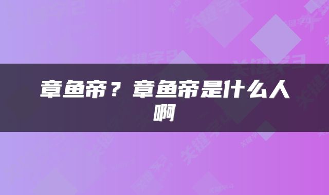 章鱼帝？章鱼帝是什么人啊
