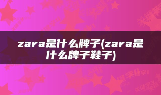 zara是什么牌子(zara是什么牌子鞋子)