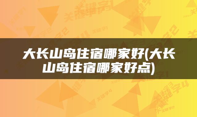 大长山岛住宿哪家好(大长山岛住宿哪家好点)
