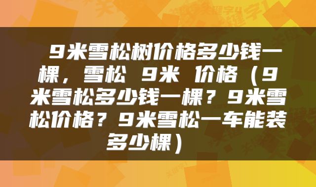  9米雪松树价格多少钱一棵，雪松 9米 价格（9米雪松多少钱一棵？9米雪松价格？9米雪松一车能装多少棵） 