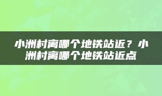 小洲村离哪个地铁站近？小洲村离哪个地铁站近点