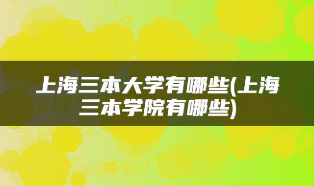 上海三本大学有哪些(上海三本学院有哪些)